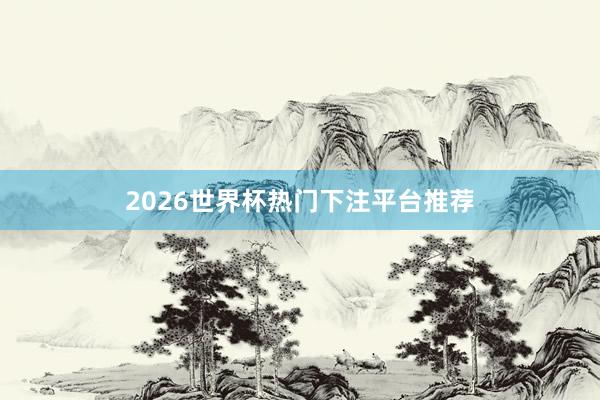 2026世界杯热门下注平台推荐