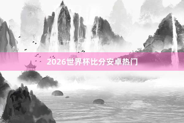 2026世界杯比分安卓热门