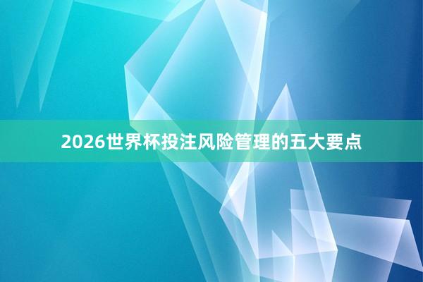 2026世界杯投注风险管理的五大要点