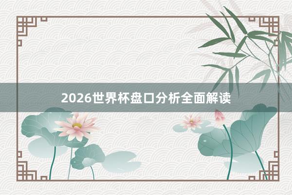 2026世界杯盘口分析全面解读