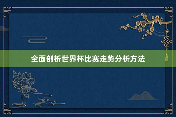 全面剖析世界杯比赛走势分析方法