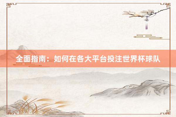 全面指南：如何在各大平台投注世界杯球队