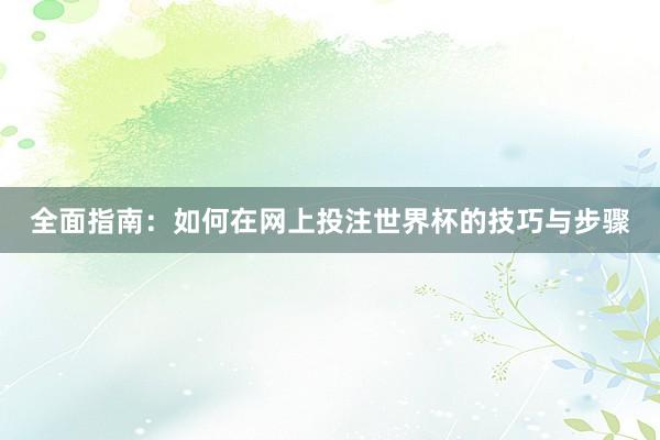 全面指南：如何在网上投注世界杯的技巧与步骤