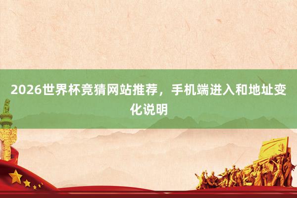 2026世界杯竞猜网站推荐，手机端进入和地址变化说明