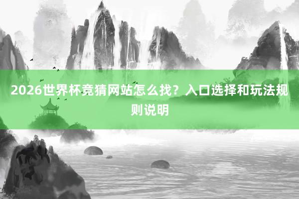 2026世界杯竞猜网站怎么找？入口选择和玩法规则说明