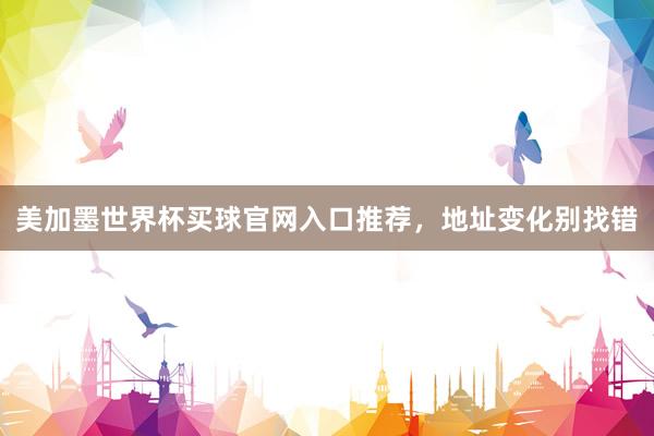 美加墨世界杯买球官网入口推荐，地址变化别找错