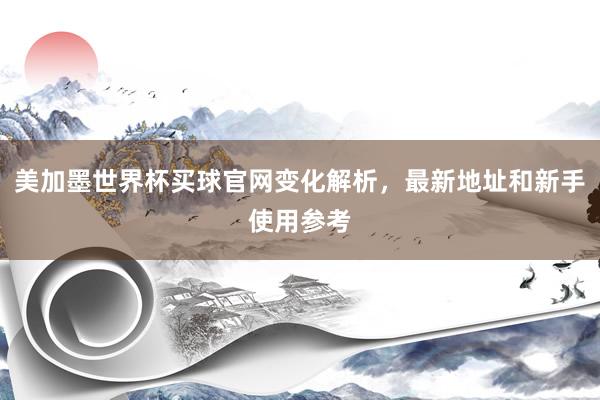 美加墨世界杯买球官网变化解析，最新地址和新手使用参考