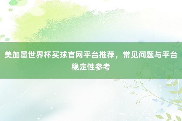 美加墨世界杯买球官网平台推荐，常见问题与平台稳定性参考