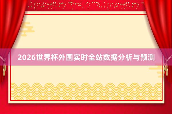 2026世界杯外围实时全站数据分析与预测