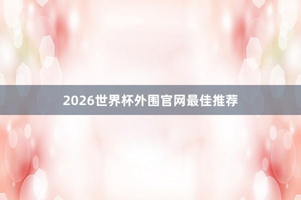 2026世界杯外围官网最佳推荐