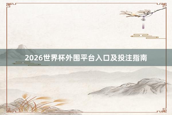 2026世界杯外围平台入口及投注指南