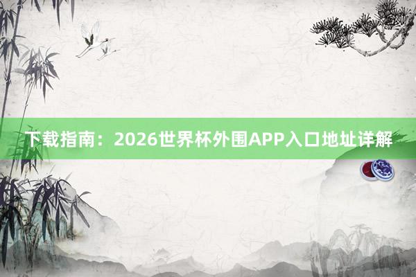下载指南:2026世界杯外围APP入口地址详解