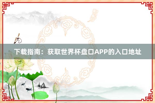 下载指南：获取世界杯盘口APP的入口地址