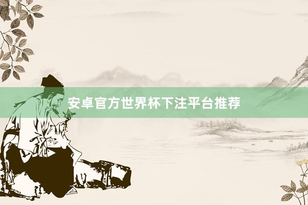安卓官方世界杯下注平台推荐