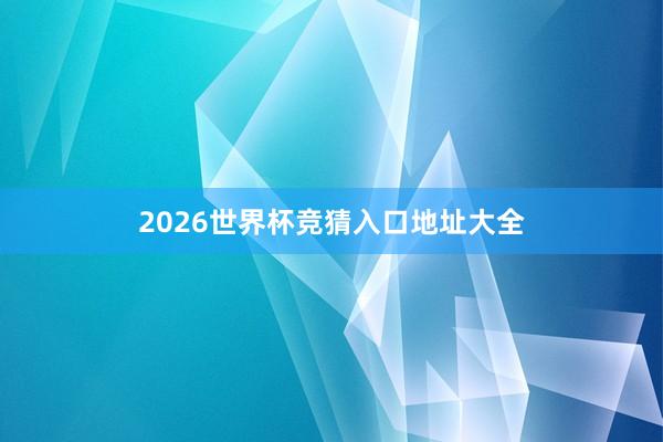 2026世界杯竞猜入口地址大全