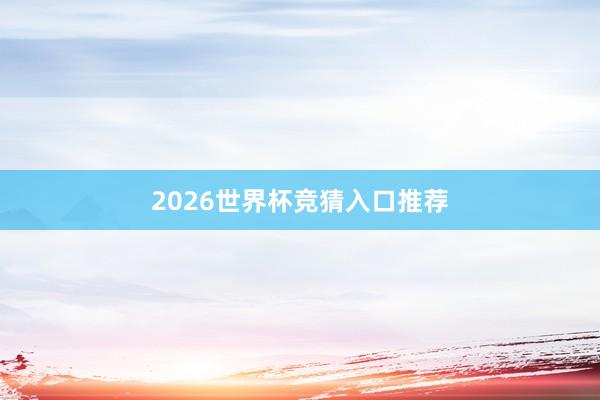 2026世界杯竞猜入口推荐