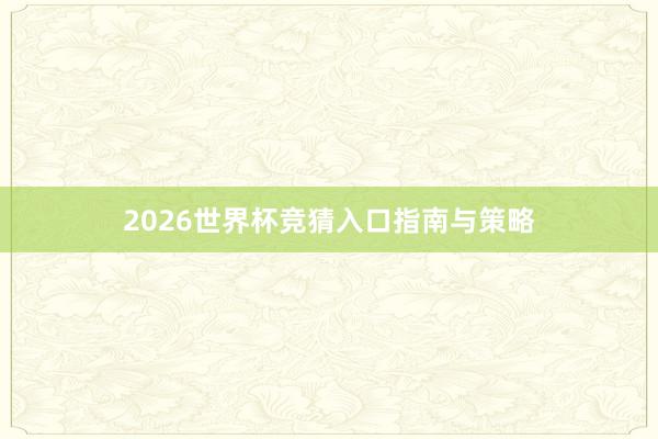 2026世界杯竞猜入口指南与策略