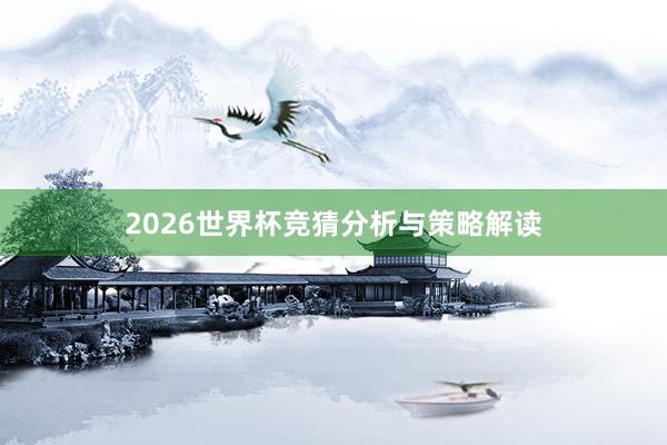 2026世界杯竞猜分析与策略解读
