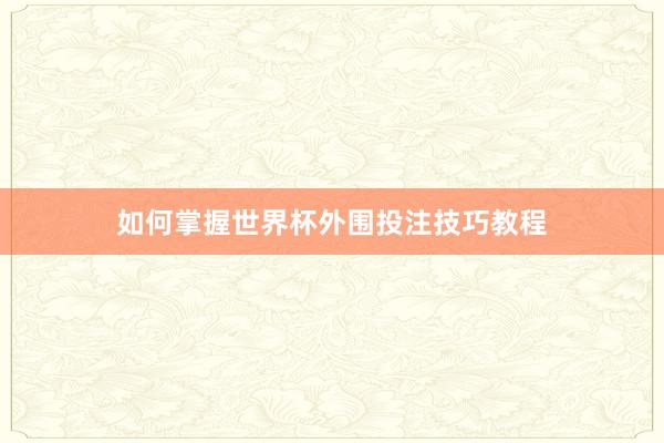 如何掌握世界杯外围投注技巧教程