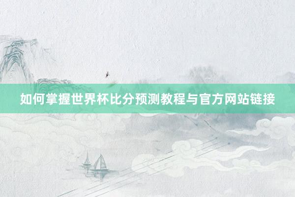 如何掌握世界杯比分预测教程与官方网站链接